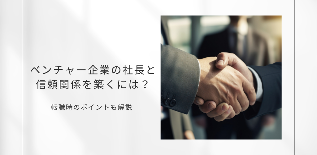 ベンチャー企業の社長との付き合い方とは？転職時のポイントも解説