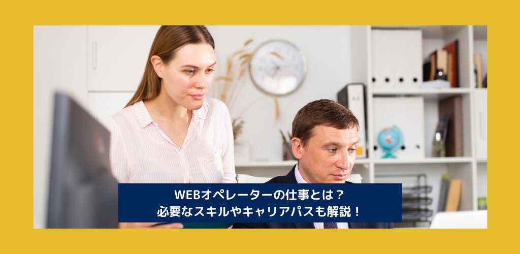 WEBオペレーターの仕事とは？必要なスキルやキャリアパスも解説！
