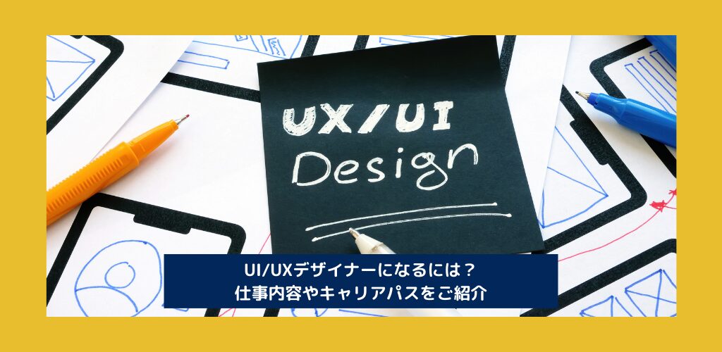 UI/UXデザイナーになるには？仕事内容やキャリアパスをご紹介